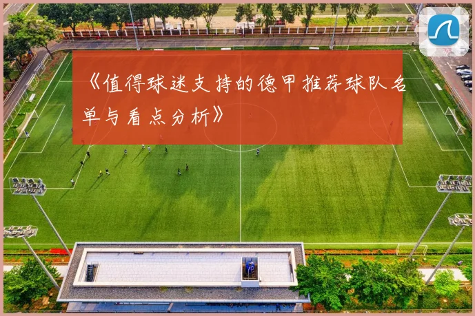 《值得球迷支持的德甲推荐球队名单与看点分析》