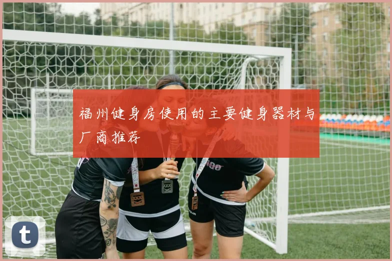 福州健身房使用的主要健身器材与厂商推荐